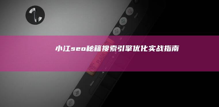 小江seo秘籍：搜索引擎优化实战指南